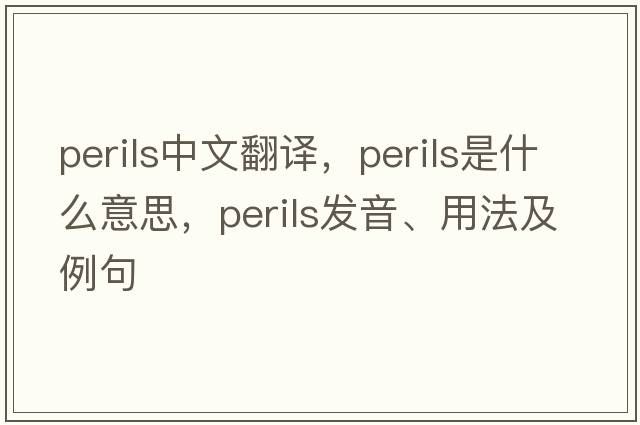perils中文翻譯，perils是什么意思，perils發(fā)音、用法及例句
