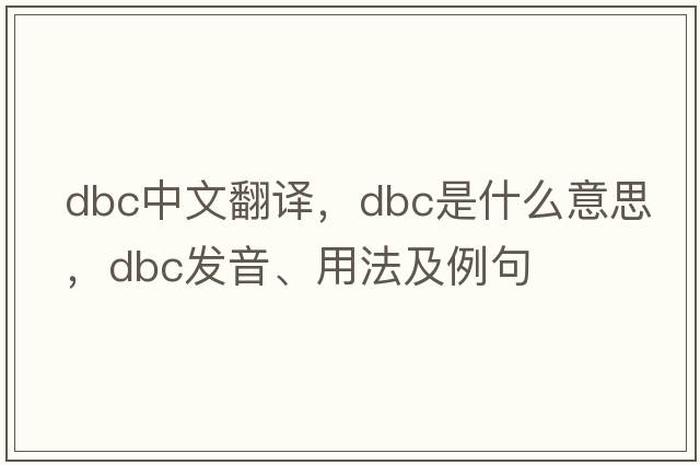 dbc中文翻譯，dbc是什么意思，dbc發(fā)音、用法及例句