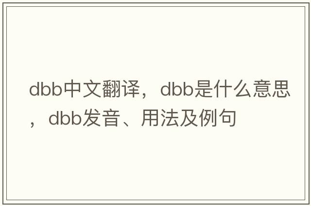 dbb中文翻譯，dbb是什么意思，dbb發(fā)音、用法及例句