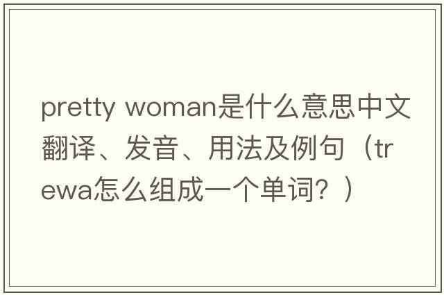 pretty woman是什么意思中文翻譯、發(fā)音、用法及例句（trewa怎么組成一個(gè)單詞？）