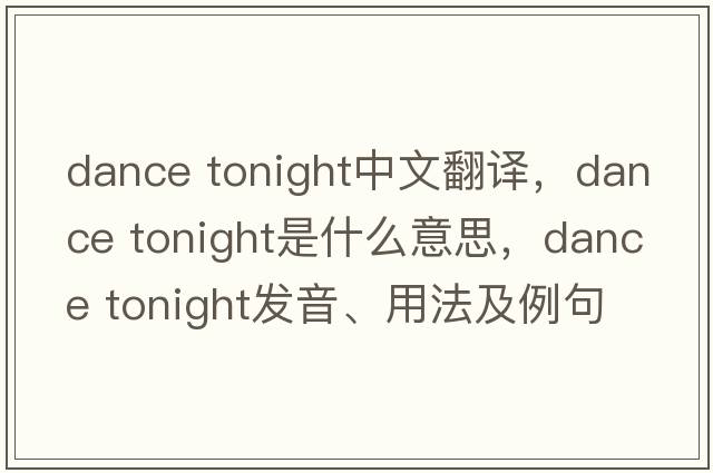 dance tonight中文翻譯，dance tonight是什么意思，dance tonight發(fā)音、用法及例句