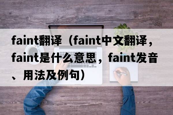 faint翻譯（faint中文翻譯，faint是什么意思，faint發(fā)音、用法及例句）