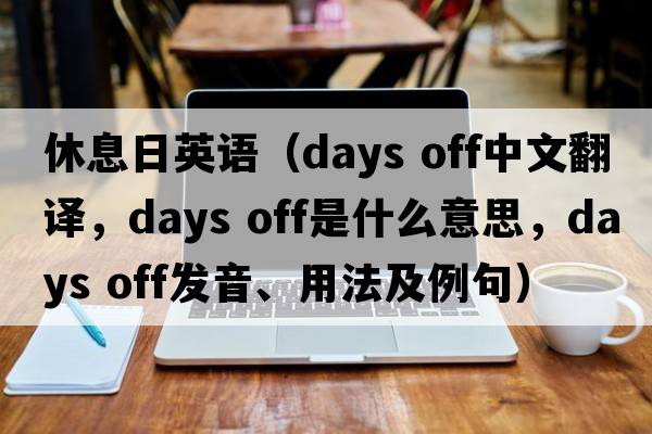 休息日英語（days off中文翻譯，days off是什么意思，days off發(fā)音、用法及例句）