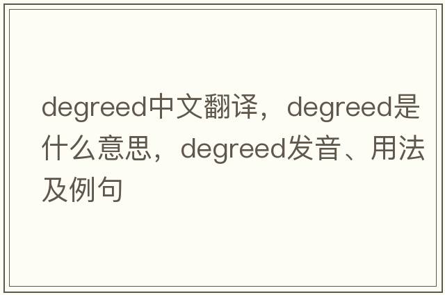 degreed中文翻譯，degreed是什么意思，degreed發(fā)音、用法及例句