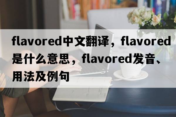 flavored中文翻譯，flavored是什么意思，flavored發(fā)音、用法及例句