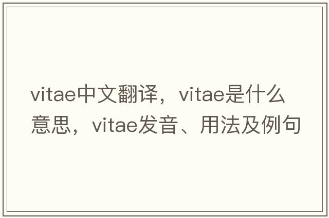 vitae中文翻譯，vitae是什么意思，vitae發(fā)音、用法及例句
