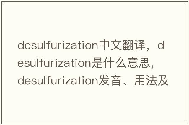 desulfurization中文翻譯，desulfurization是什么意思，desulfurization發(fā)音、用法及例句