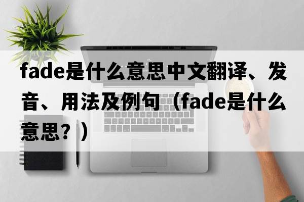 fade是什么意思中文翻譯、發(fā)音、用法及例句（fade是什么意思？）