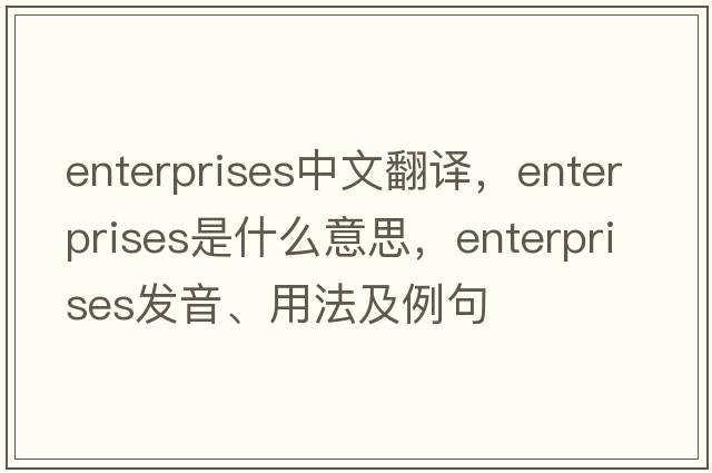 enterprises中文翻譯，enterprises是什么意思，enterprises發(fā)音、用法及例句