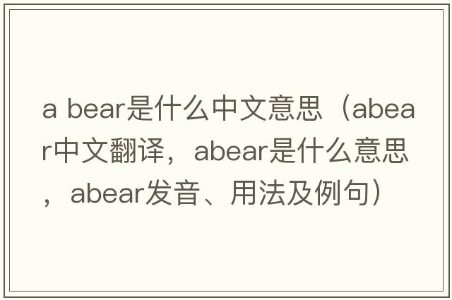 a bear是什么中文意思（abear中文翻譯，abear是什么意思，abear發(fā)音、用法及例句）