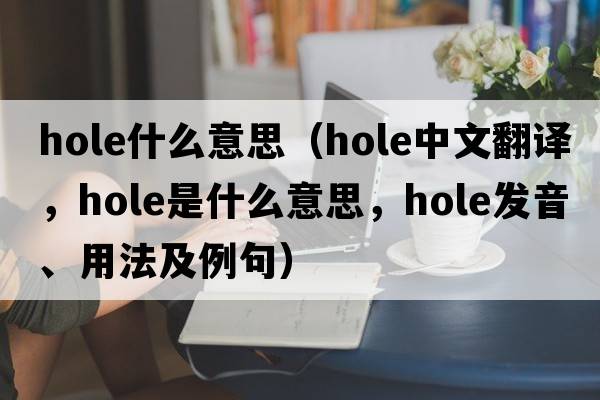 hole什么意思（hole中文翻譯，hole是什么意思，hole發(fā)音、用法及例句）