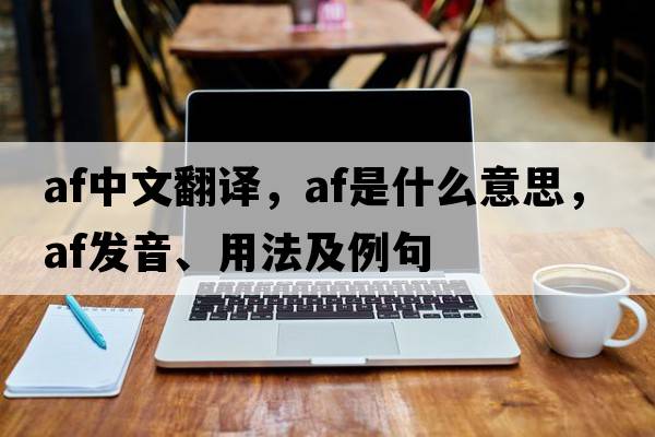 af中文翻譯，af是什么意思，af發(fā)音、用法及例句