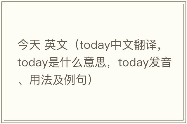 今天 英文（today中文翻譯，today是什么意思，today發(fā)音、用法及例句）