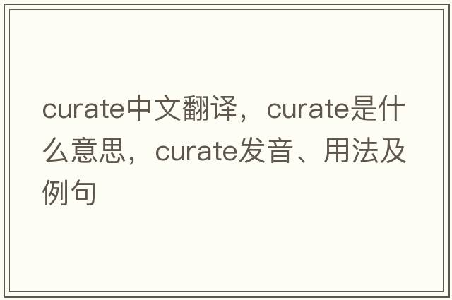 curate中文翻譯，curate是什么意思，curate發(fā)音、用法及例句