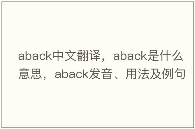 aback中文翻譯，aback是什么意思，aback發(fā)音、用法及例句