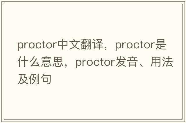 proctor中文翻譯，proctor是什么意思，proctor發(fā)音、用法及例句