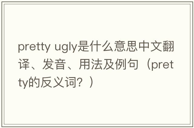 pretty ugly是什么意思中文翻譯、發(fā)音、用法及例句（pretty的反義詞？）