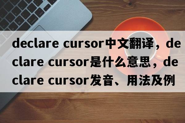 declare cursor中文翻譯，declare cursor是什么意思，declare cursor發(fā)音、用法及例句