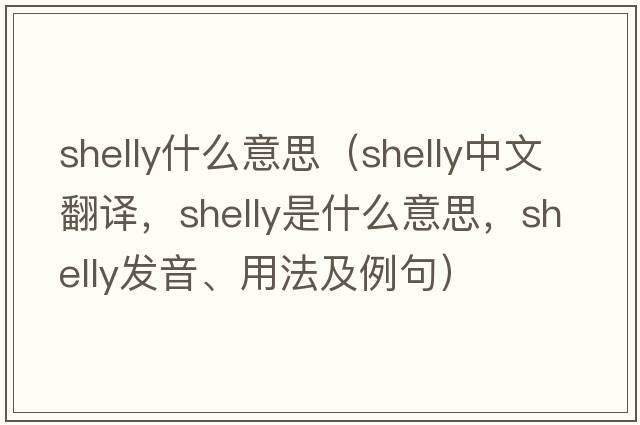 shelly什么意思（shelly中文翻譯，shelly是什么意思，shelly發(fā)音、用法及例句）