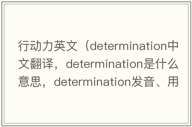 行動力英文（determination中文翻譯，determination是什么意思，determination發(fā)音、用法及例句）
