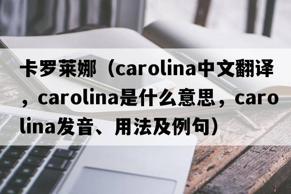 卡羅萊娜（Carolina中文翻譯，Carolina是什么意思，Carolina發(fā)音、用法及例句）