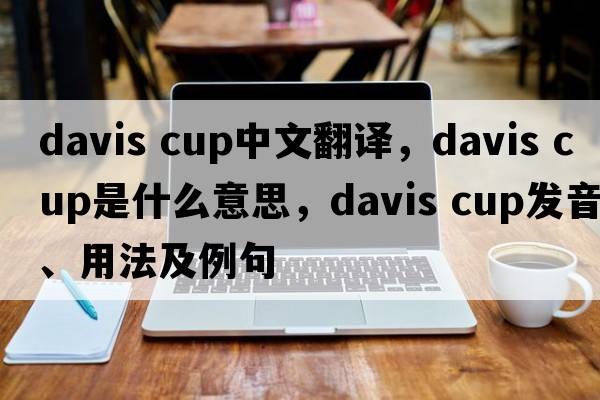 davis cup中文翻譯，davis cup是什么意思，davis cup發(fā)音、用法及例句
