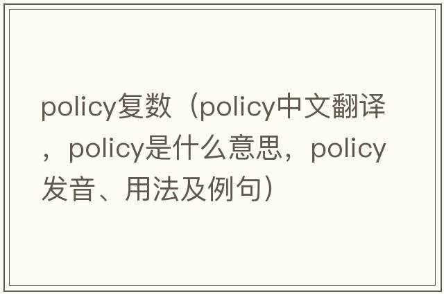 policy復(fù)數(shù)（policy中文翻譯，policy是什么意思，policy發(fā)音、用法及例句）