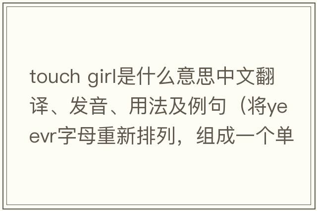 touch girl是什么意思中文翻譯、發(fā)音、用法及例句（將yeevr字母重新排列，組成一個(gè)單詞？）