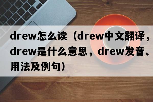 drew怎么讀（drew中文翻譯，drew是什么意思，drew發(fā)音、用法及例句）