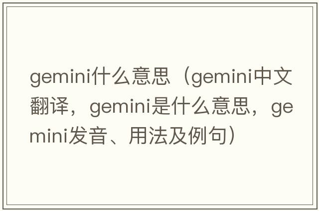 gemini什么意思（gemini中文翻譯，gemini是什么意思，gemini發(fā)音、用法及例句）