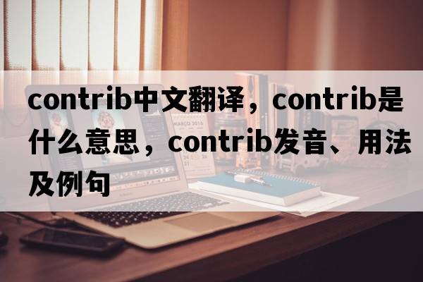 contrib中文翻譯，contrib是什么意思，contrib發(fā)音、用法及例句