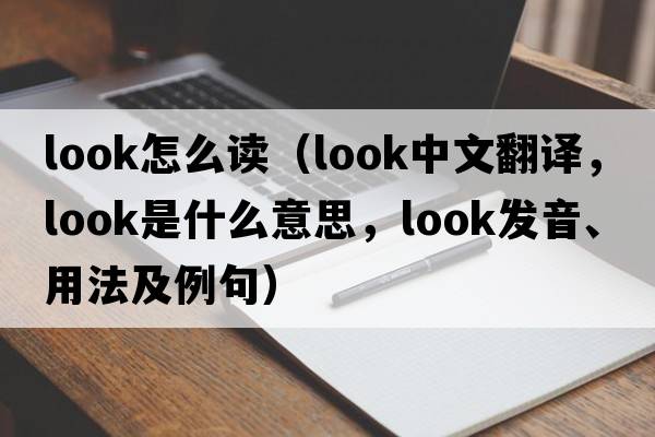 look怎么讀（look中文翻譯，look是什么意思，look發(fā)音、用法及例句）