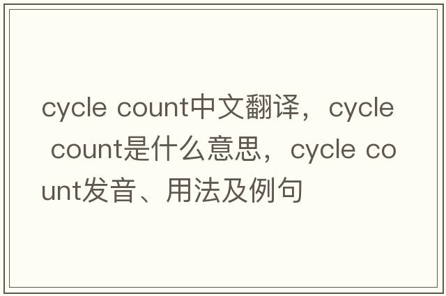 cycle count中文翻譯，cycle count是什么意思，cycle count發(fā)音、用法及例句