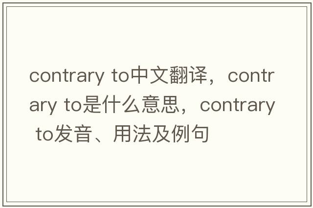 contrary to中文翻譯，contrary to是什么意思，contrary to發(fā)音、用法及例句