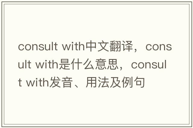 consult with中文翻譯，consult with是什么意思，consult with發(fā)音、用法及例句