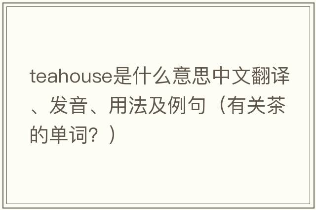 teahouse是什么意思中文翻譯、發(fā)音、用法及例句（有關(guān)茶的單詞？）