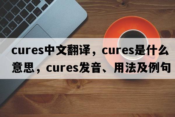 cures中文翻譯，cures是什么意思，cures發(fā)音、用法及例句