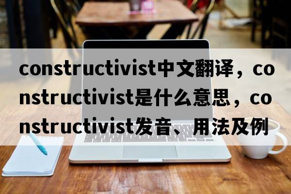 constructivist中文翻譯，constructivist是什么意思，constructivist發(fā)音、用法及例句