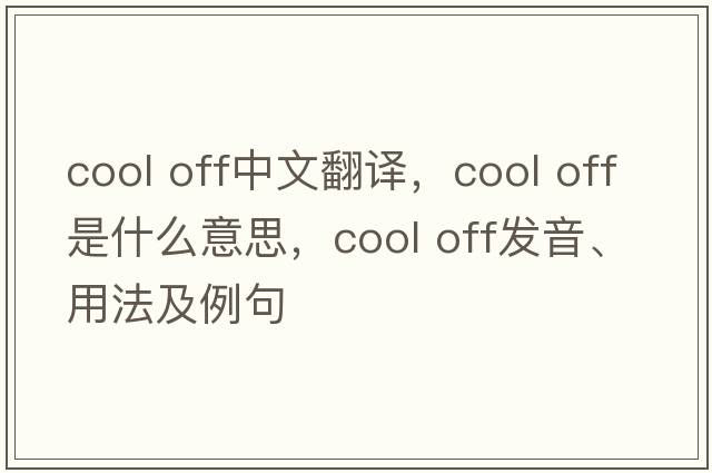 cool off中文翻譯，cool off是什么意思，cool off發(fā)音、用法及例句