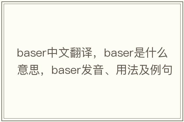 baser中文翻譯，baser是什么意思，baser發(fā)音、用法及例句