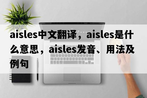 aisles中文翻譯，aisles是什么意思，aisles發(fā)音、用法及例句
