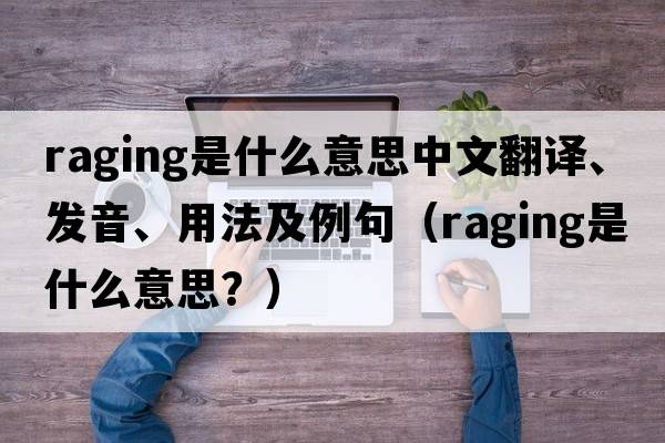 raging是什么意思中文翻譯、發(fā)音、用法及例句（raging是什么意思？）