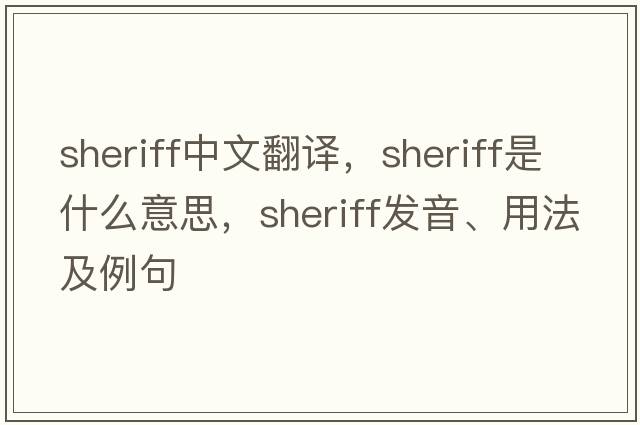sheriff中文翻譯，sheriff是什么意思，sheriff發(fā)音、用法及例句