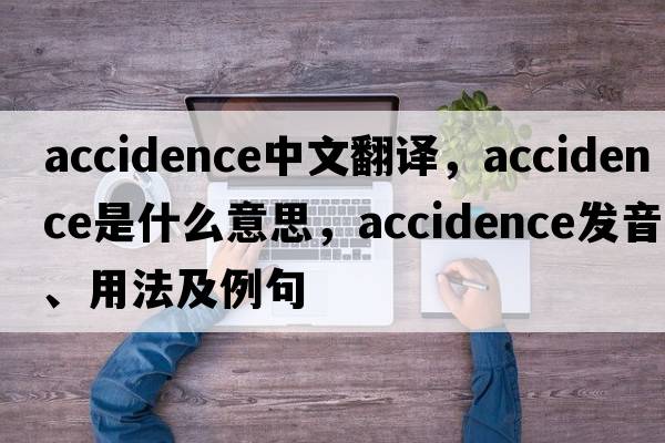 accidence中文翻譯，accidence是什么意思，accidence發(fā)音、用法及例句