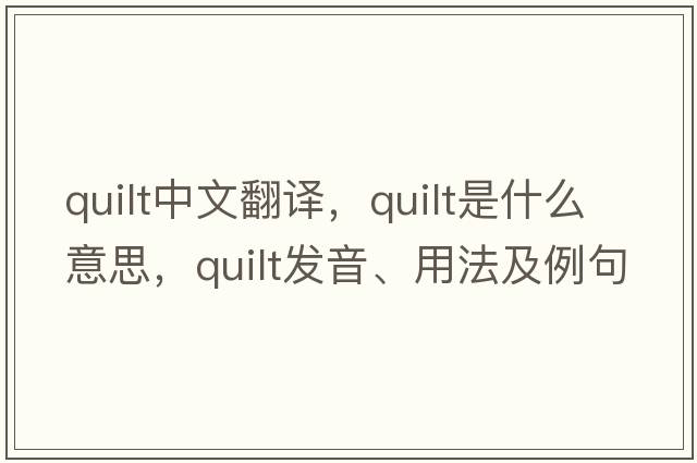 quilt中文翻譯，quilt是什么意思，quilt發(fā)音、用法及例句
