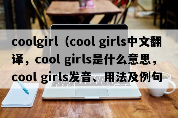 coolgirl（cool girls中文翻譯，cool girls是什么意思，cool girls發(fā)音、用法及例句）