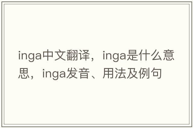 inga中文翻譯，inga是什么意思，inga發(fā)音、用法及例句