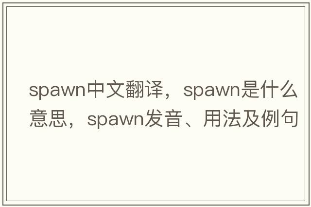 spawn中文翻譯，spawn是什么意思，spawn發(fā)音、用法及例句