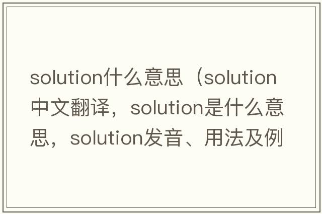 solution什么意思（solution中文翻譯，solution是什么意思，solution發(fā)音、用法及例句）