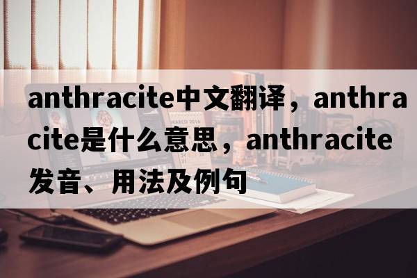 anthracite中文翻譯，anthracite是什么意思，anthracite發(fā)音、用法及例句